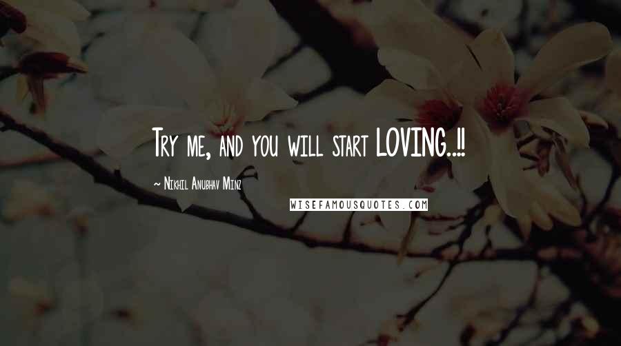 Nikhil Anubhav Minz Quotes: Try me, and you will start LOVING..!!