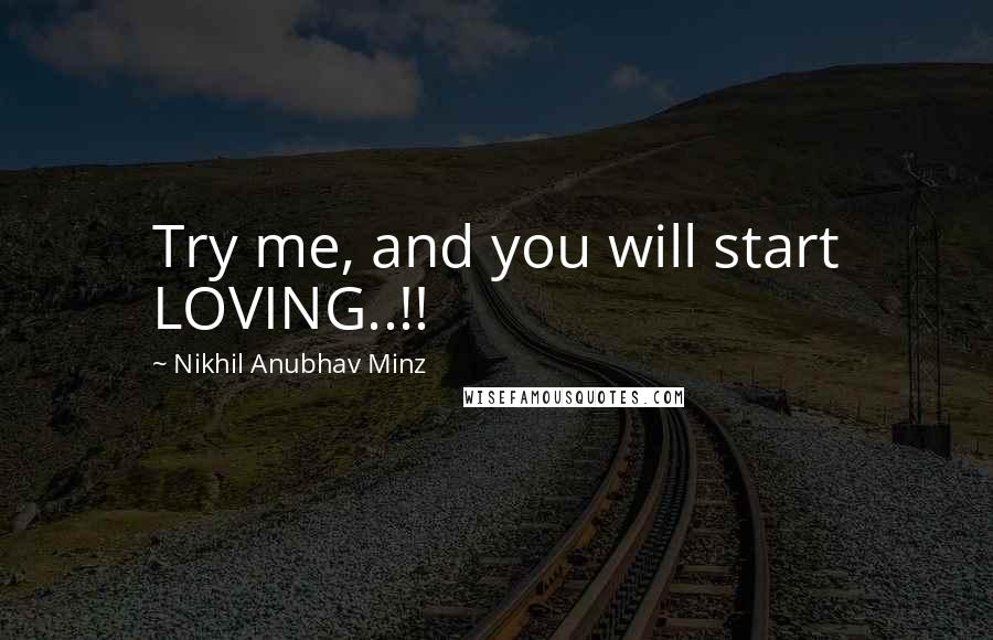 Nikhil Anubhav Minz Quotes: Try me, and you will start LOVING..!!