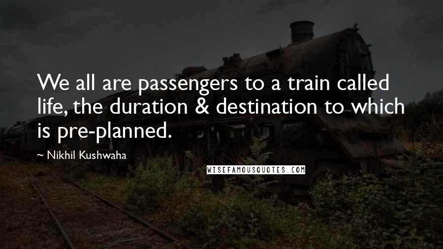 Nikhil Kushwaha Quotes: We all are passengers to a train called life, the duration & destination to which is pre-planned.