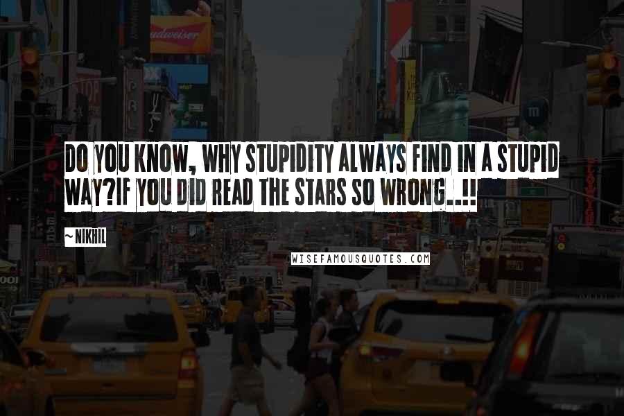 Nikhil Quotes: Do you know, why stupidity always find in a stupid way?If you did read the stars so wrong..!!