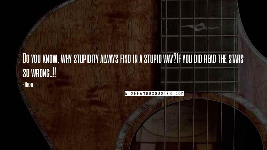 Nikhil Quotes: Do you know, why stupidity always find in a stupid way?If you did read the stars so wrong..!!