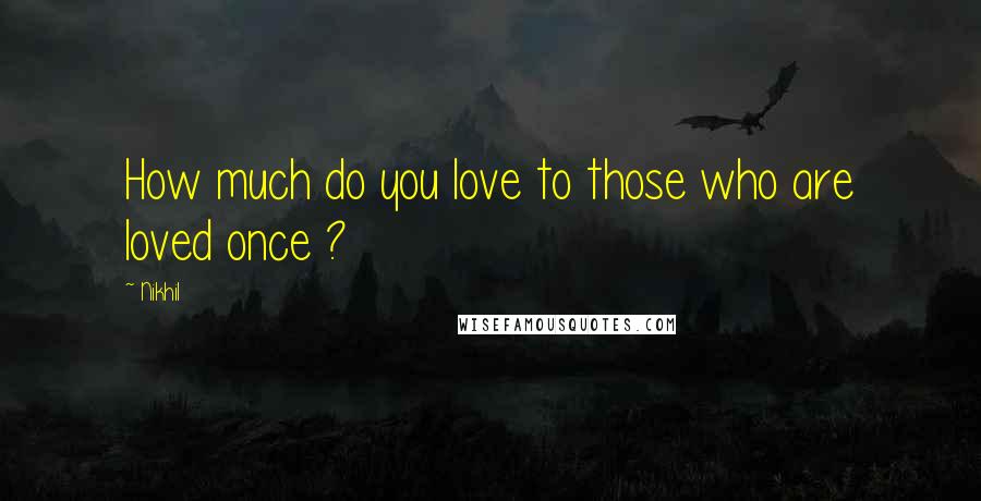 Nikhil Quotes: How much do you love to those who are loved once ?