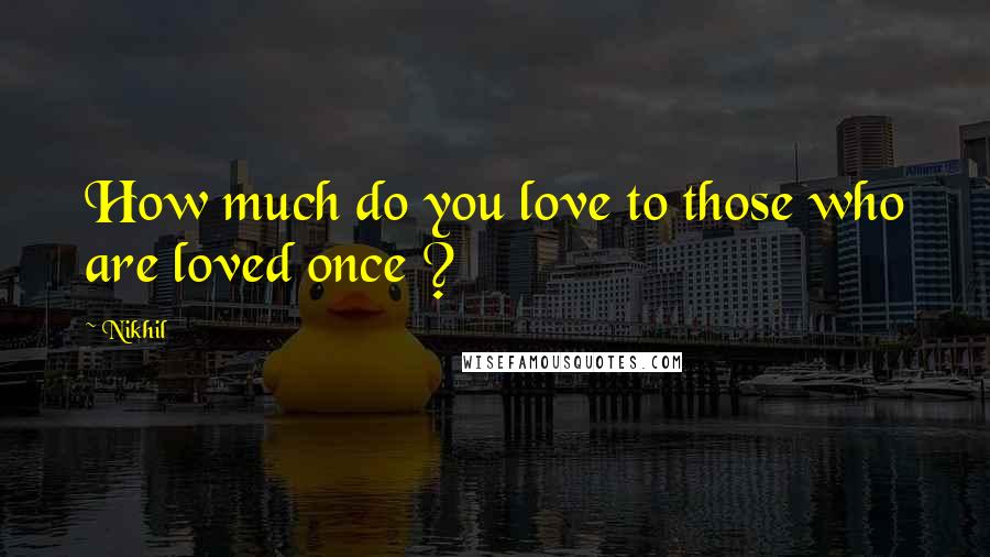 Nikhil Quotes: How much do you love to those who are loved once ?