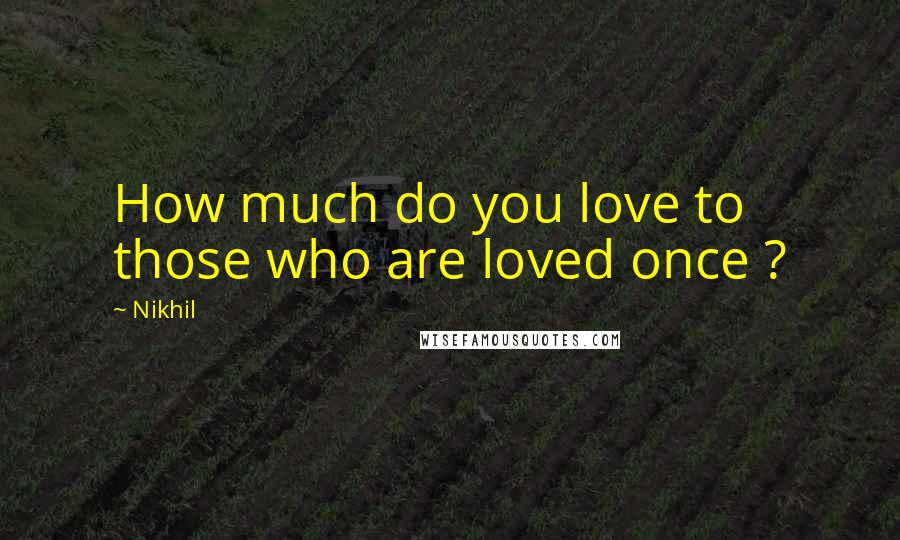 Nikhil Quotes: How much do you love to those who are loved once ?