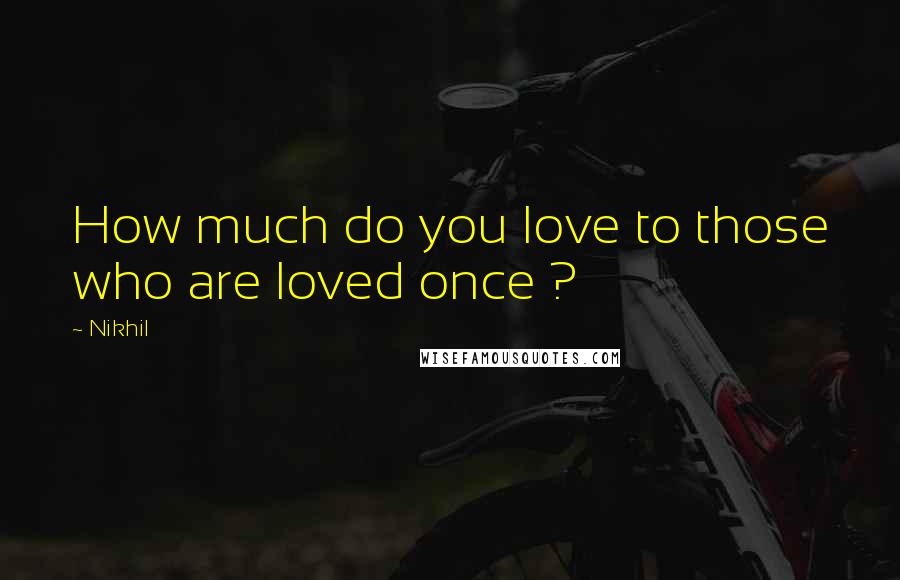 Nikhil Quotes: How much do you love to those who are loved once ?