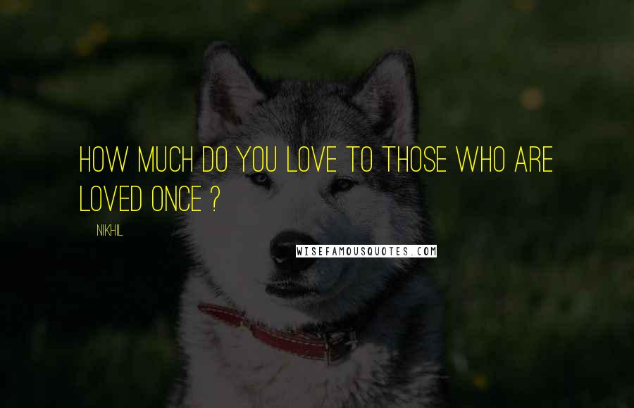 Nikhil Quotes: How much do you love to those who are loved once ?