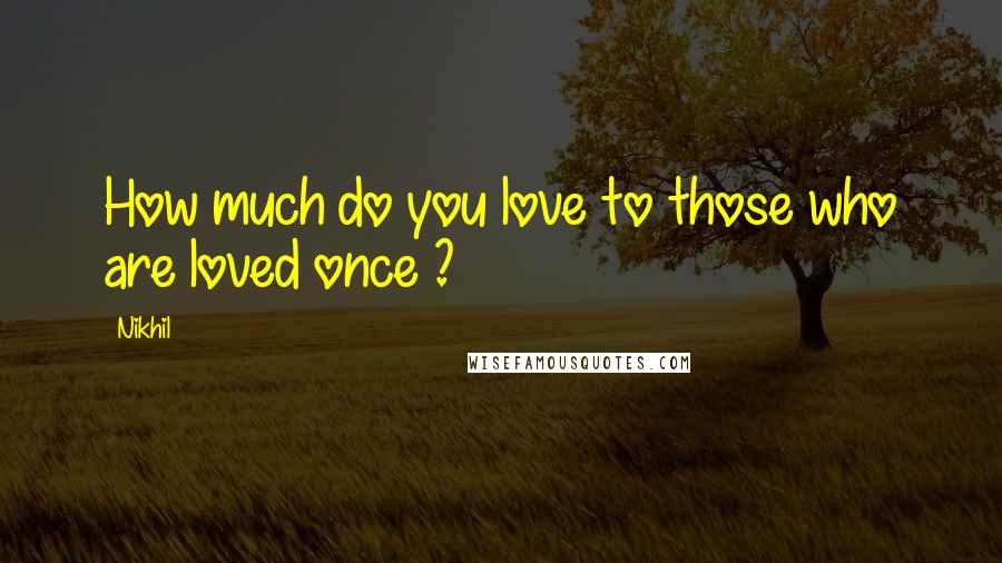 Nikhil Quotes: How much do you love to those who are loved once ?