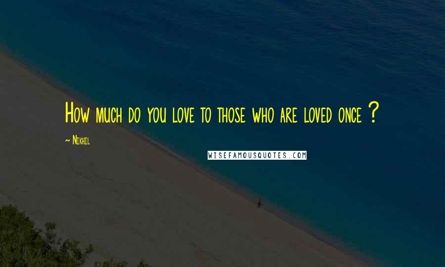 Nikhil Quotes: How much do you love to those who are loved once ?