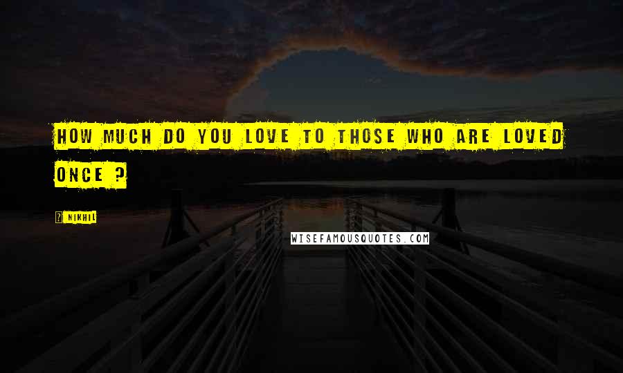 Nikhil Quotes: How much do you love to those who are loved once ?