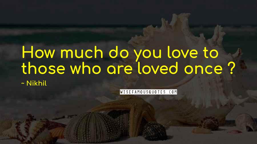 Nikhil Quotes: How much do you love to those who are loved once ?