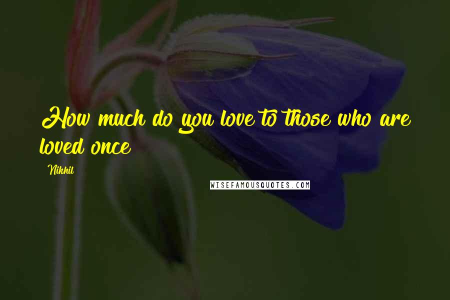 Nikhil Quotes: How much do you love to those who are loved once ?