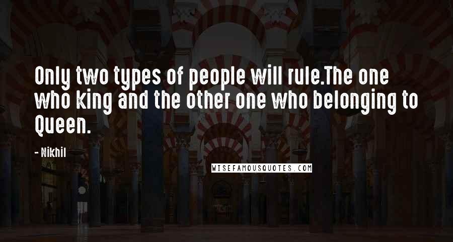 Nikhil Quotes: Only two types of people will rule.The one who king and the other one who belonging to Queen.