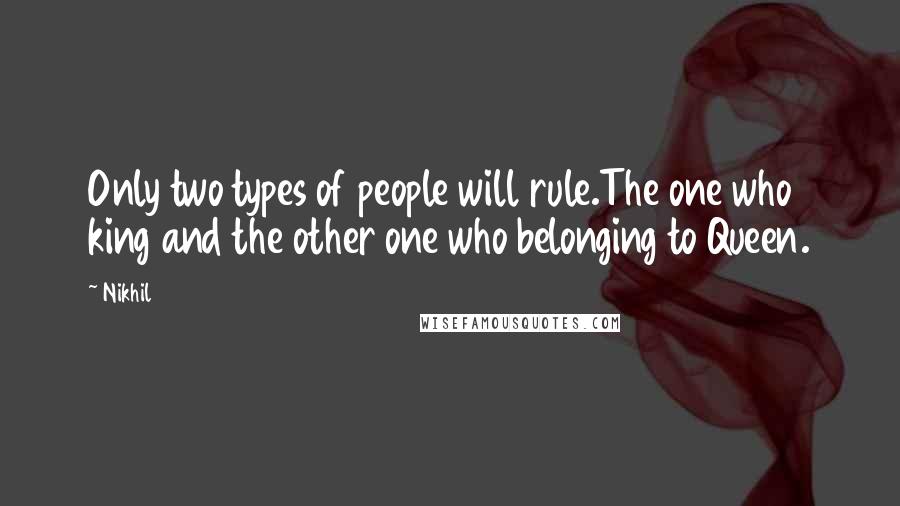 Nikhil Quotes: Only two types of people will rule.The one who king and the other one who belonging to Queen.