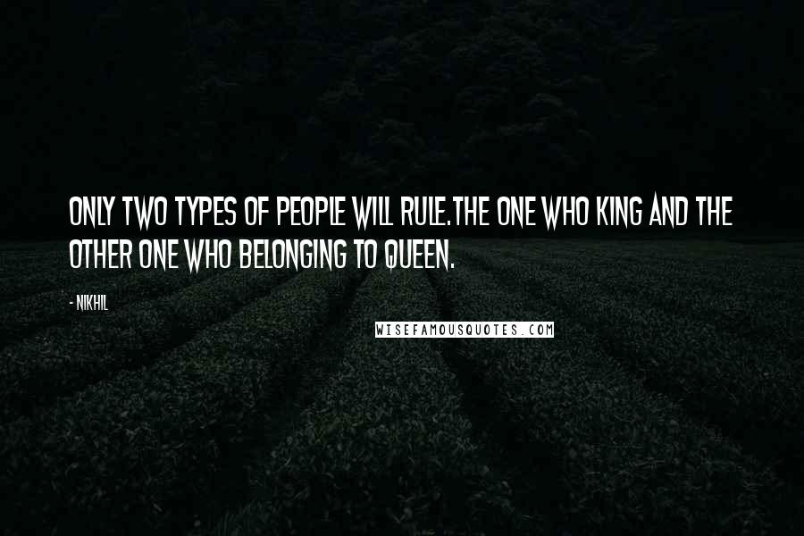 Nikhil Quotes: Only two types of people will rule.The one who king and the other one who belonging to Queen.