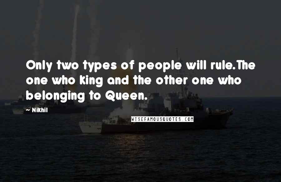 Nikhil Quotes: Only two types of people will rule.The one who king and the other one who belonging to Queen.