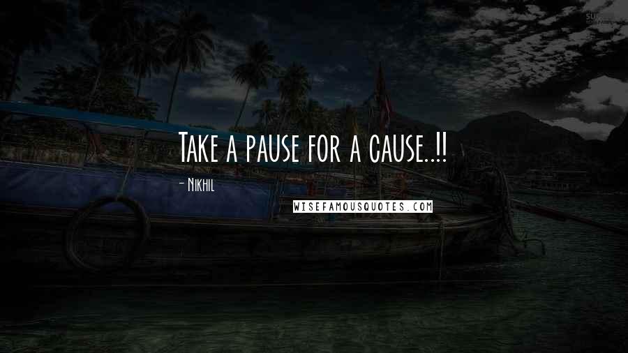 Nikhil Quotes: Take a pause for a cause..!!