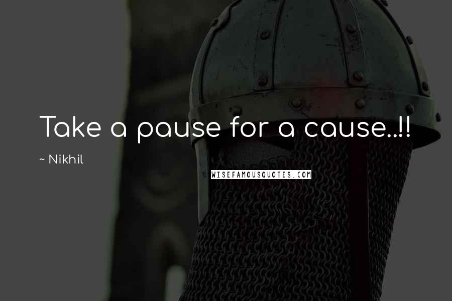 Nikhil Quotes: Take a pause for a cause..!!