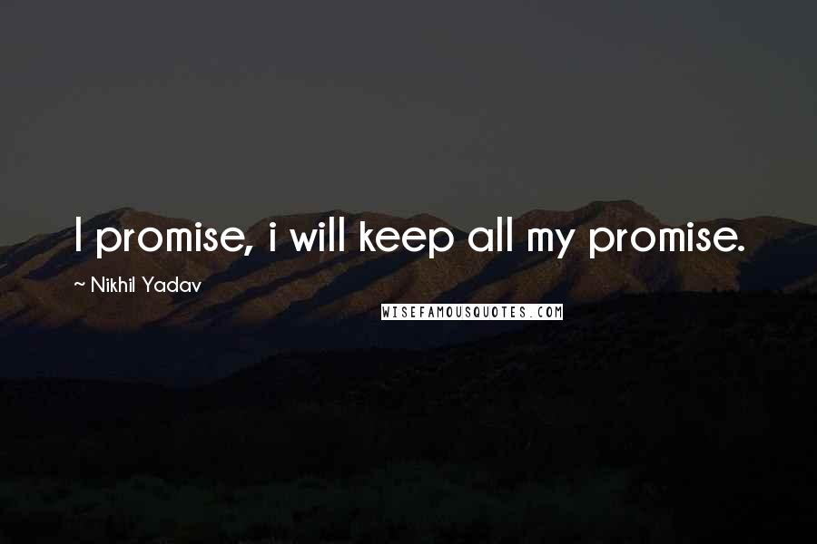 Nikhil Yadav Quotes: I promise, i will keep all my promise.