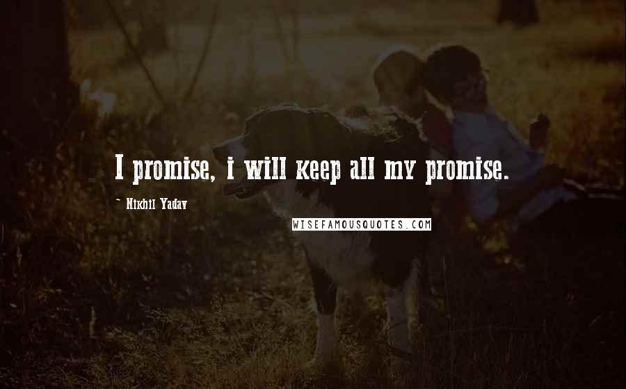 Nikhil Yadav Quotes: I promise, i will keep all my promise.