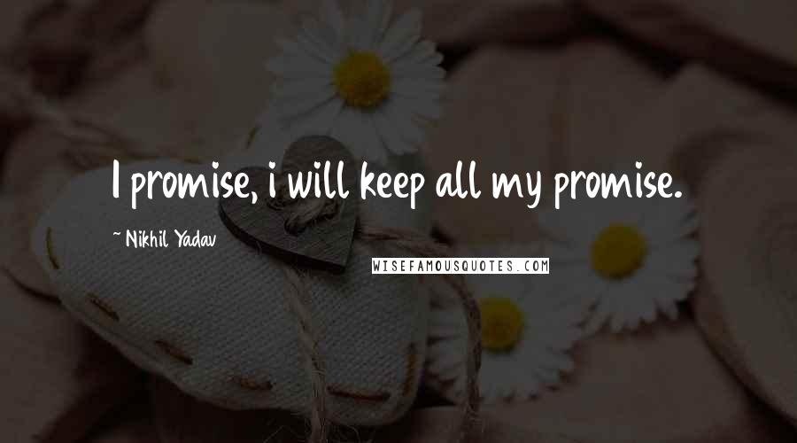 Nikhil Yadav Quotes: I promise, i will keep all my promise.