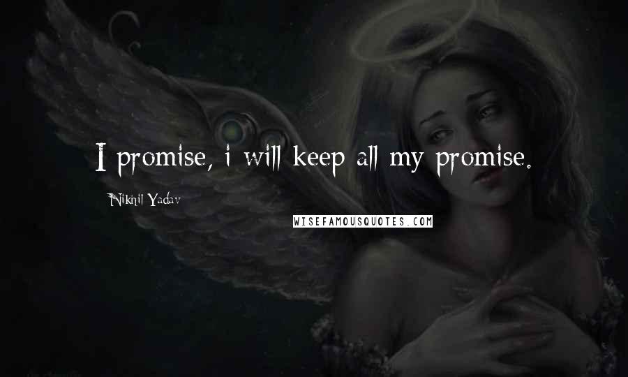 Nikhil Yadav Quotes: I promise, i will keep all my promise.