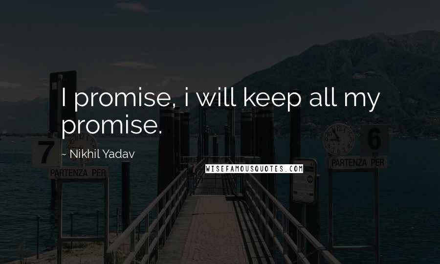 Nikhil Yadav Quotes: I promise, i will keep all my promise.