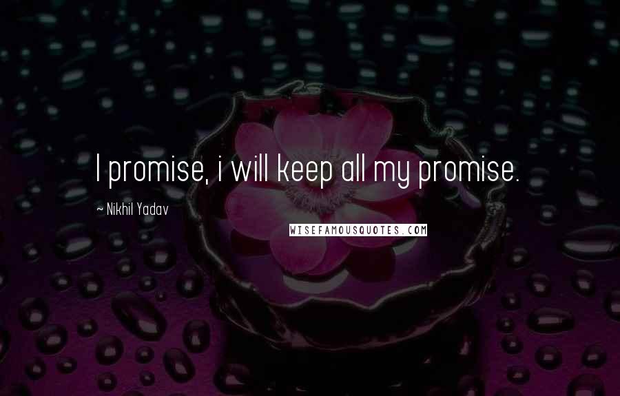 Nikhil Yadav Quotes: I promise, i will keep all my promise.