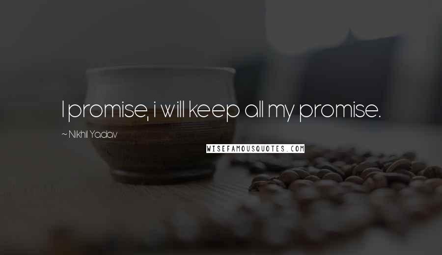Nikhil Yadav Quotes: I promise, i will keep all my promise.