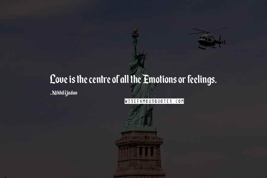 Nikhil Yadav Quotes: Love is the centre of all the Emotions or feelings.