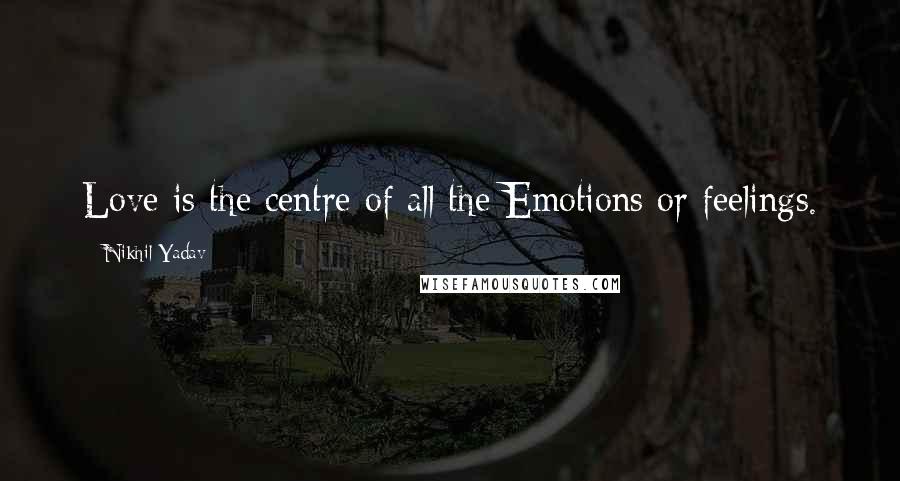 Nikhil Yadav Quotes: Love is the centre of all the Emotions or feelings.