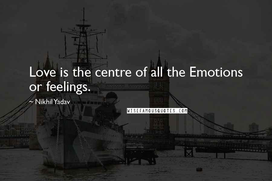 Nikhil Yadav Quotes: Love is the centre of all the Emotions or feelings.