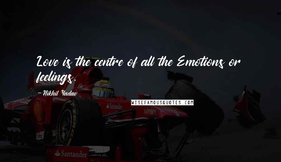 Nikhil Yadav Quotes: Love is the centre of all the Emotions or feelings.