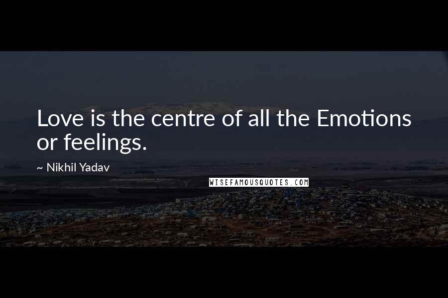 Nikhil Yadav Quotes: Love is the centre of all the Emotions or feelings.