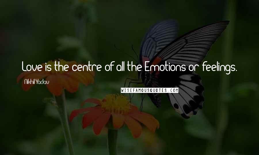 Nikhil Yadav Quotes: Love is the centre of all the Emotions or feelings.