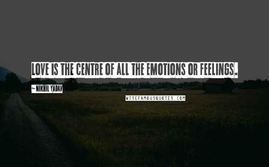 Nikhil Yadav Quotes: Love is the centre of all the Emotions or feelings.