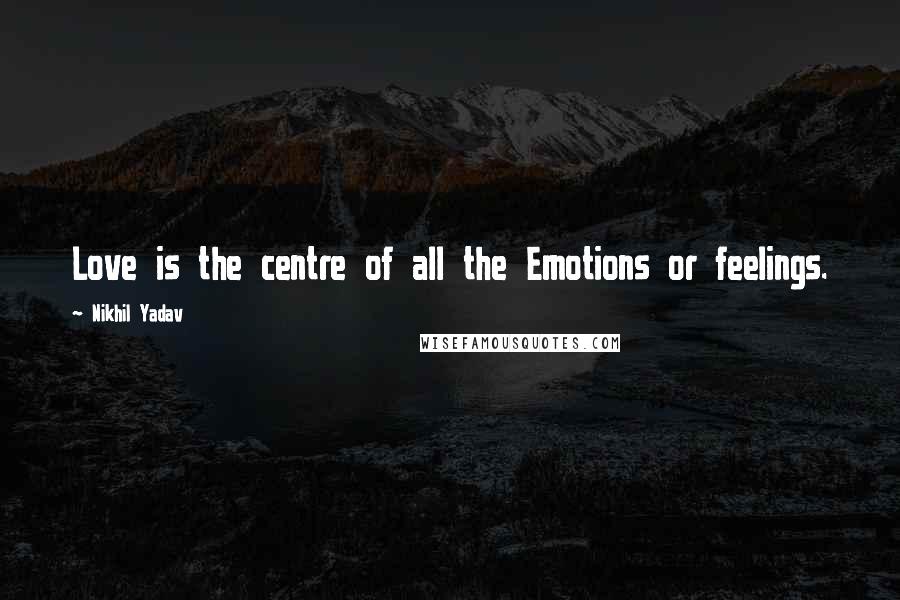 Nikhil Yadav Quotes: Love is the centre of all the Emotions or feelings.