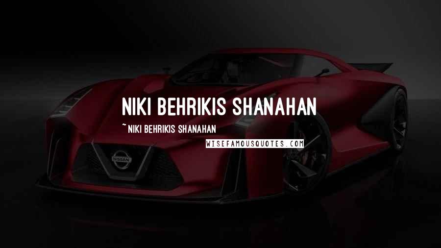 Niki Behrikis Shanahan Quotes: Niki Behrikis Shanahan