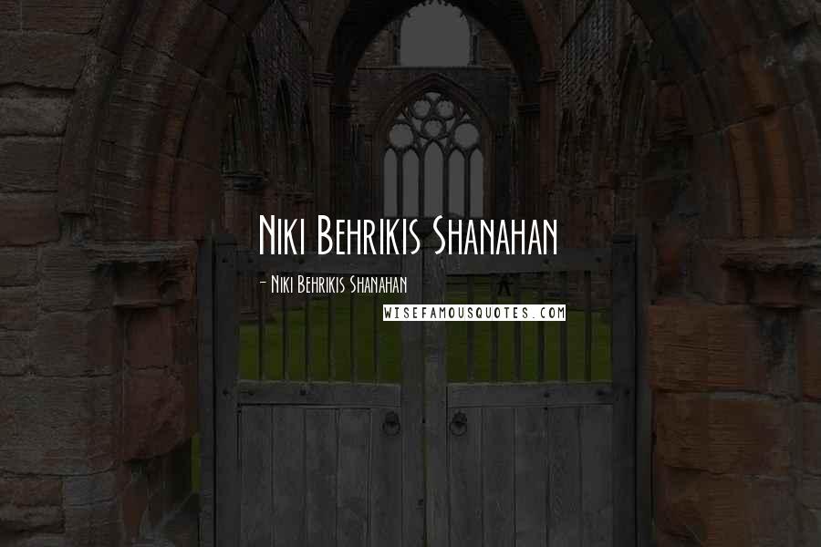 Niki Behrikis Shanahan Quotes: Niki Behrikis Shanahan