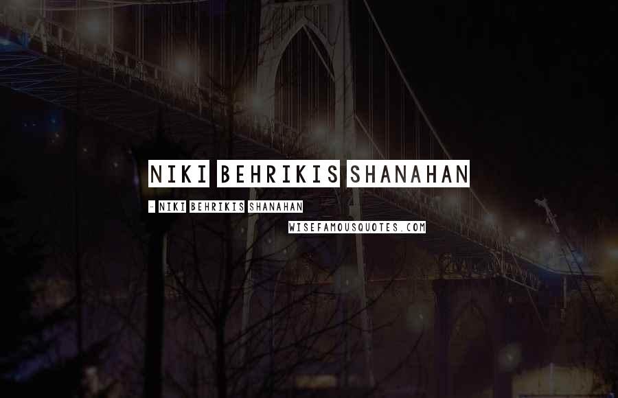 Niki Behrikis Shanahan Quotes: Niki Behrikis Shanahan