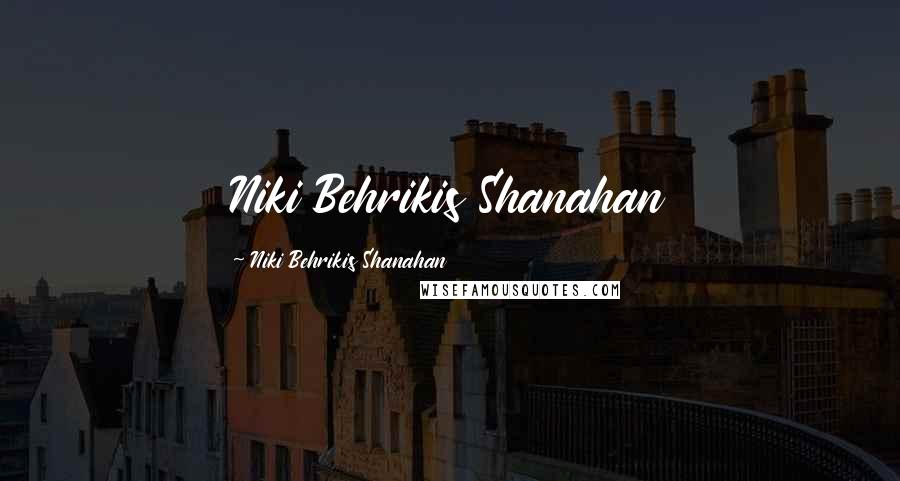 Niki Behrikis Shanahan Quotes: Niki Behrikis Shanahan