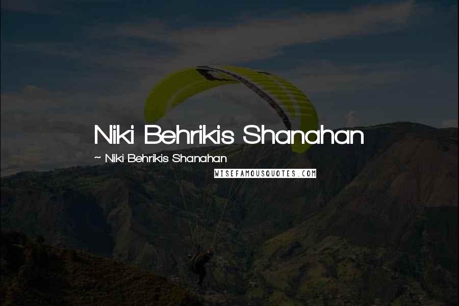 Niki Behrikis Shanahan Quotes: Niki Behrikis Shanahan