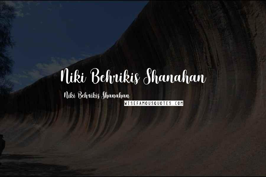 Niki Behrikis Shanahan Quotes: Niki Behrikis Shanahan