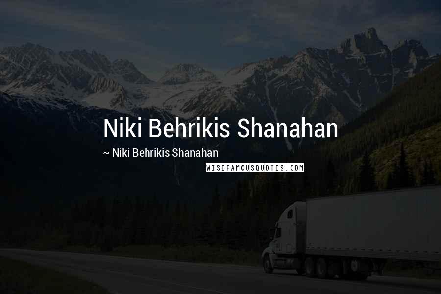 Niki Behrikis Shanahan Quotes: Niki Behrikis Shanahan