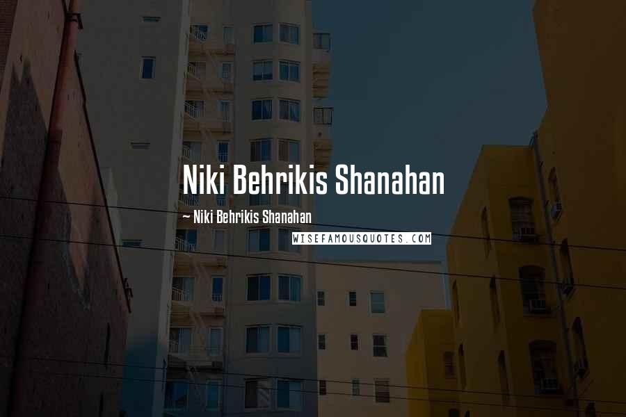 Niki Behrikis Shanahan Quotes: Niki Behrikis Shanahan