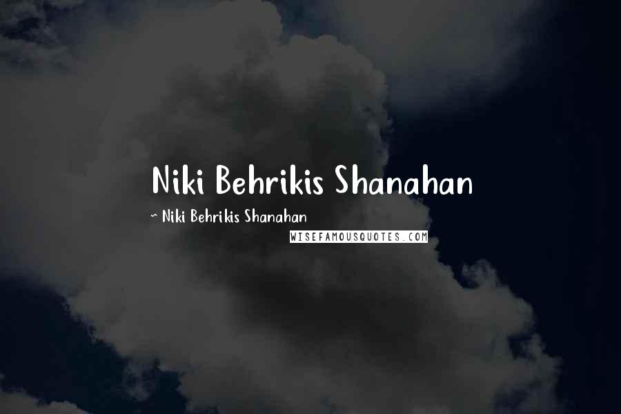 Niki Behrikis Shanahan Quotes: Niki Behrikis Shanahan