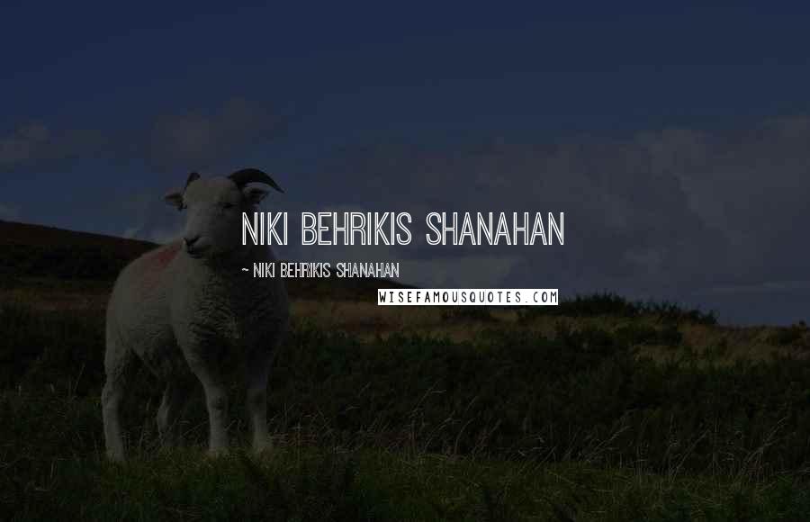 Niki Behrikis Shanahan Quotes: Niki Behrikis Shanahan