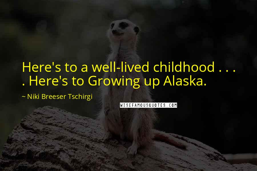 Niki Breeser Tschirgi Quotes: Here's to a well-lived childhood . . . . Here's to Growing up Alaska.