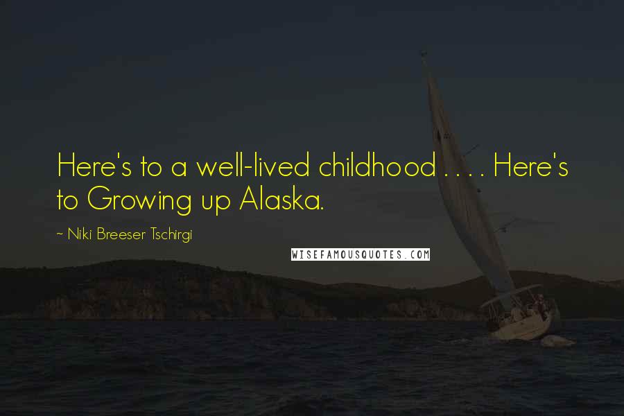 Niki Breeser Tschirgi Quotes: Here's to a well-lived childhood . . . . Here's to Growing up Alaska.