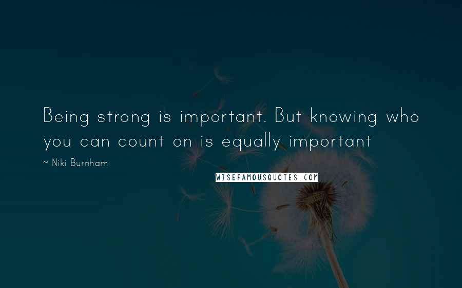 Niki Burnham Quotes: Being strong is important. But knowing who you can count on is equally important