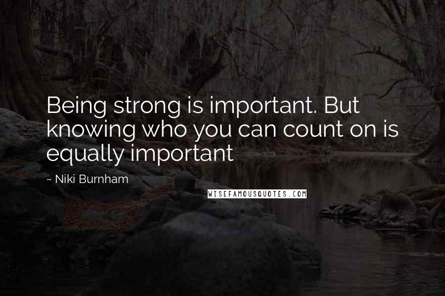 Niki Burnham Quotes: Being strong is important. But knowing who you can count on is equally important